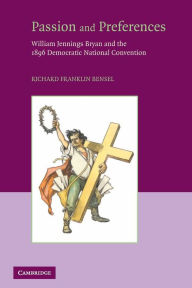 Title: Passion and Preferences: William Jennings Bryan and the 1896 Democratic Convention / Edition 1, Author: Richard Franklin Bensel