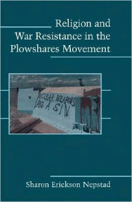 Title: Religion and War Resistance in the Plowshares Movement / Edition 1, Author: Sharon Erickson Nepstad