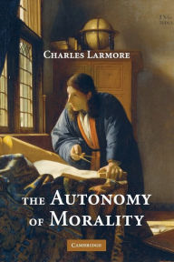 Title: The Autonomy of Morality, Author: Charles Larmore