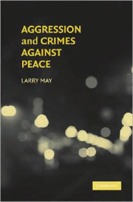 Title: Aggression and Crimes Against Peace / Edition 1, Author: Larry May