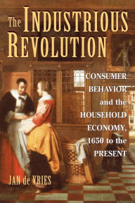 Title: The Industrious Revolution: Consumer Behavior and the Household Economy, 1650 to the Present / Edition 1, Author: Jan de Vries