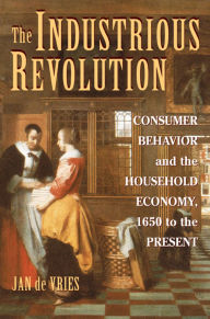 Title: The Industrious Revolution: Consumer Behavior and the Household Economy, 1650 to the Present / Edition 1, Author: Jan de Vries