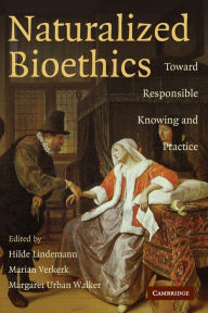 Title: Naturalized Bioethics: Toward Responsible Knowing and Practice, Author: Hilde Lindemann