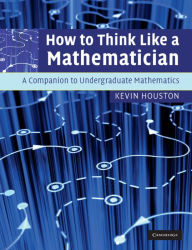 Title: How to Think Like a Mathematician: A Companion to Undergraduate Mathematics, Author: Kevin Houston