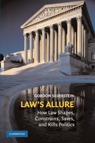 Title: Law's Allure: How Law Shapes, Constrains, Saves, and Kills Politics, Author: Gordon Silverstein