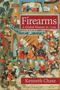 Title: Firearms: A Global History to 1700, Author: Kenneth Chase