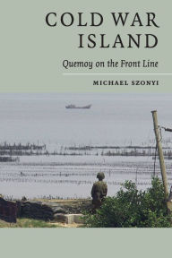 Title: Cold War Island: Quemoy on the Front Line, Author: Michael Szonyi