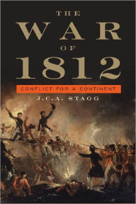 Title: The War of 1812: Conflict for a Continent / Edition 1, Author: J. C. A. Stagg