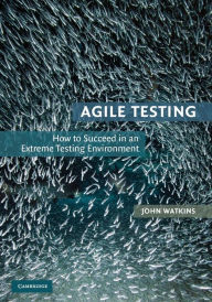 Title: Agile Testing: How to Succeed in an Extreme Testing Environment / Edition 1, Author: John Watkins