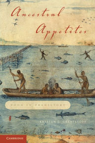 Title: Ancestral Appetites: Food in Prehistory, Author: Kristen J. Gremillion