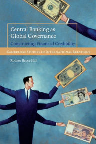 Title: Central Banking as Global Governance: Constructing Financial Credibility, Author: Rodney Bruce Hall