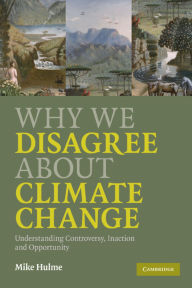 Title: Why We Disagree About Climate Change: Understanding Controversy, Inaction and Opportunity, Author: Mike Hulme