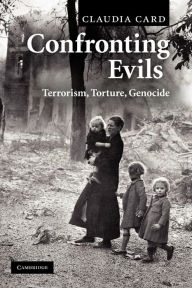 Title: Confronting Evils: Terrorism, Torture, Genocide, Author: Claudia Card