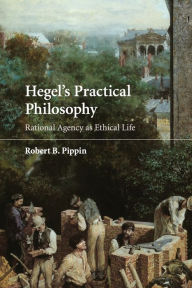 Title: Hegel's Practical Philosophy: Rational Agency as Ethical Life, Author: Robert B. Pippin