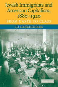 Title: Jewish Immigrants and American Capitalism, 1880-1920: From Caste to Class, Author: Eli Lederhendler