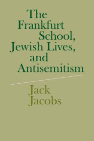 Title: The Frankfurt School, Jewish Lives, and Antisemitism, Author: Jack Jacobs