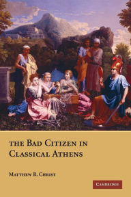 Title: The Bad Citizen in Classical Athens, Author: Matthew R. Christ