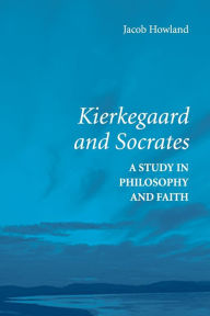 Title: Kierkegaard and Socrates: A Study in Philosophy and Faith, Author: Jacob Howland