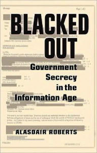 Title: Blacked Out: Government Secrecy in the Information Age, Author: Alasdair Roberts