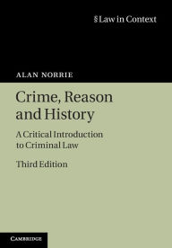 Title: Crime, Reason and History: A Critical Introduction to Criminal Law / Edition 3, Author: Alan Norrie