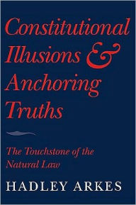 Title: Constitutional Illusions and Anchoring Truths: The Touchstone of the Natural Law, Author: Hadley Arkes