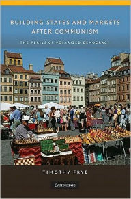 Title: Building States and Markets after Communism: The Perils of Polarized Democracy, Author: Timothy Frye
