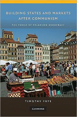 Building States and Markets after Communism: The Perils of Polarized Democracy