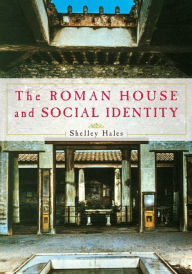 Title: The Roman House and Social Identity / Edition 1, Author: Shelley Hales