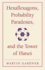 Title: Hexaflexagons, Probability Paradoxes, and the Tower of Hanoi: Martin Gardner's First Book of Mathematical Puzzles and Games, Author: Martin Gardner