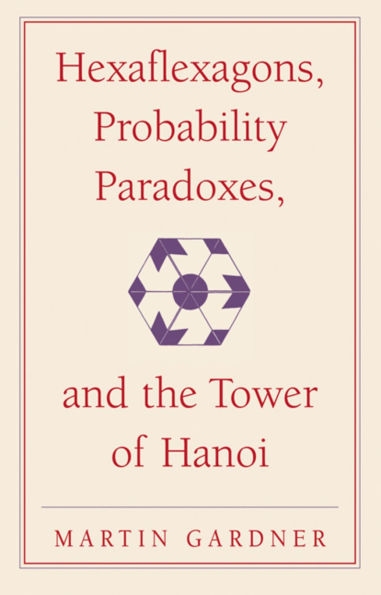 Hexaflexagons, Probability Paradoxes, and the Tower of Hanoi: Martin Gardner's First Book of Mathematical Puzzles and Games