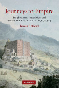 Title: Journeys to Empire: Enlightenment, Imperialism, and the British Encounter with Tibet, 1774-1904, Author: Gordon T. Stewart