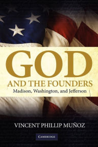 Title: God and the Founders: Madison, Washington, and Jefferson, Author: Vincent Phillip Muñoz