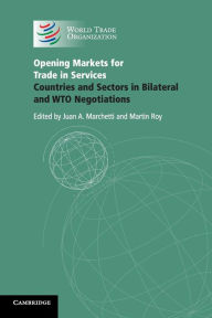 Title: Opening Markets for Trade in Services: Countries and Sectors in Bilateral and WTO Negotiations, Author: Juan A. Marchetti