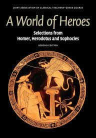 Title: A World of Heroes: Selections from Homer, Herodotus and Sophocles / Edition 2, Author: Joint Association of Classical Teachers' Greek Course