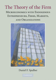 Title: The Theory of the Firm: Microeconomics with Endogenous Entrepreneurs, Firms, Markets, and Organizations, Author: Daniel F. Spulber