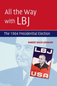 Title: All the Way with LBJ: The 1964 Presidential Election, Author: Robert David Johnson