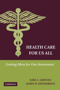 Title: Health Care for Us All: Getting More for Our Investment, Author: Earl L. Grinols