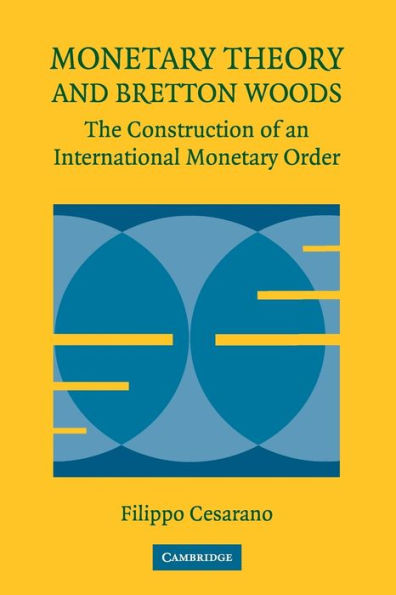 Monetary Theory and Bretton Woods: The Construction of an International Monetary Order