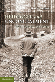 Title: Heidegger and Unconcealment: Truth, Language, and History, Author: Mark A. Wrathall