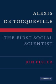 Title: Alexis de Tocqueville, the First Social Scientist, Author: Jon Elster