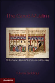 Title: The Good Muslim: Reflections on Classical Islamic Law and Theology / Edition 1, Author: Mona Siddiqui