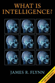 Title: What Is Intelligence?: Beyond the Flynn Effect, Author: James R. Flynn