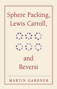 Title: Sphere Packing, Lewis Carroll, and Reversi: Martin Gardner's New Mathematical Diversions, Author: Martin Gardner