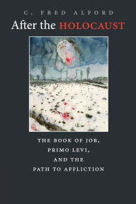 Title: After the Holocaust: The Book of Job, Primo Levi, and the Path to Affliction, Author: C. Fred Alford
