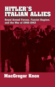 Title: Hitler's Italian Allies: Royal Armed Forces, Fascist Regime, and the War of 1940-1943, Author: MacGregor Knox