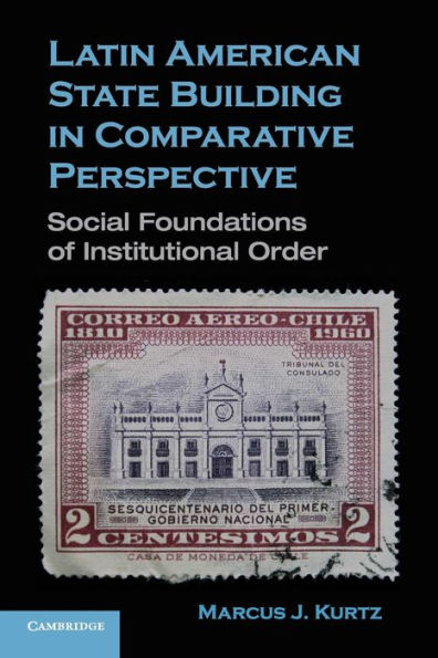 Latin American State Building in Comparative Perspective: Social Foundations of Institutional Order