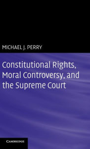 Title: Constitutional Rights, Moral Controversy, and the Supreme Court, Author: Michael J. Perry