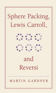 Title: Sphere Packing, Lewis Carroll, and Reversi: Martin Gardner's New Mathematical Diversions, Author: Martin Gardner