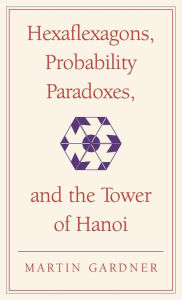 Title: Hexaflexagons, Probability Paradoxes, and the Tower of Hanoi: Martin Gardner's First Book of Mathematical Puzzles and Games / Edition 2, Author: Martin Gardner