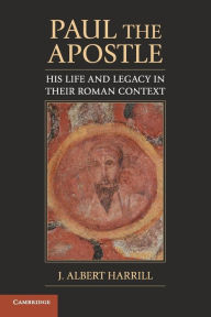 Title: Paul the Apostle: His Life and Legacy in their Roman Context, Author: J. Albert Harrill